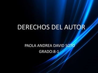 DDERECHOS DEL AUTOR

   PAOLA ANDREA DAVID SOTO
          GRADO:8-1
 