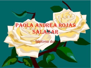 Paola Andrea rojas
Salazar
Séptimo dos

 