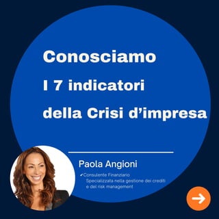 Conosciamo
I 7 indicatori
della Crisi d’impresa
Paola Angioni
✔Consulente Finanziario
Specializzata nella gestione dei crediti
e del risk management
 