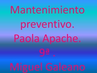 Mantenimiento
preventivo.
Paola Apache.
9ª .
Miguel Galeano
 