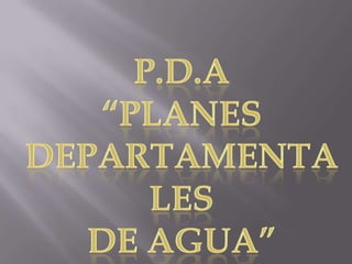 P.D.A “PLANES DEPARTAMENTALES  DE AGUA” 
