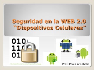 Seguridad en la WEB 2.0
  “Dispositivos Celulares”




http://www.informatica-hoy.com.ar/imagenes05/contras.jpg
                                                           Prof. Paola Arnaboldi
 