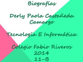 Biografías 
Derly Paola Castañeda 
Camargo 
Tecnología E Informática 
Colegio Fabio Riveros 
2014 
11-B 
 