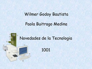 Wilmer Godoy Bautista

  Paola Buitrago Medina


Novedades de la Tecnologia

          1001
 