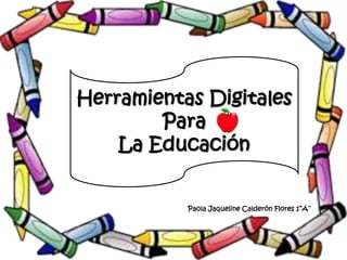 Herramientas Digitales
        Para
    La Educación


           Paola Jaqueline Calderón Flores 1’’A’’
 