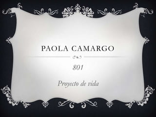 PAOLA CAMARGO

801
Proyecto de vida

 