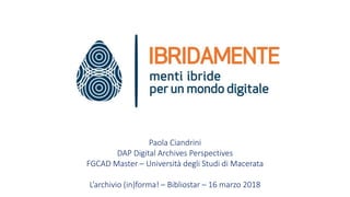 Paola Ciandrini
DAP Digital Archives Perspectives
FGCAD Master – Università degli Studi di Macerata
L’archivio (in)forma! – Bibliostar – 16 marzo 2018
 