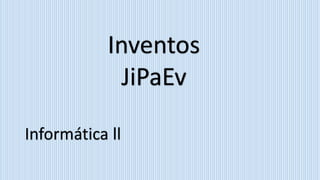 Inventos
JiPaEv
Informática ll
 
