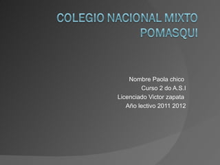 Nombre Paola chico  Curso 2 do A.S.I Licenciado Victor zapata  Año lectivo 2011 2012 