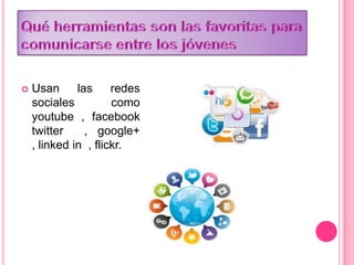  Usan las redes
sociales como
youtube , facebook
twitter , google+
, linked in , flickr.
 