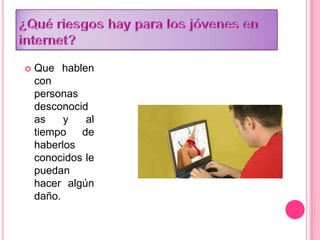  Que hablen
con
personas
desconocid
as y al
tiempo de
haberlos
conocidos le
puedan
hacer algún
daño.
 