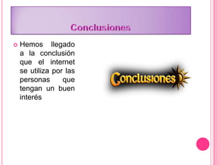  Hemos llegado
a la conclusión
que el internet
se utiliza por las
personas que
tengan un buen
interés
 