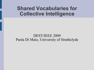 Shared Vocabularies for
 Collective Intelligence



          DEST/IEEE 2009
Paola Di Maio, University of Strathclyde
 
