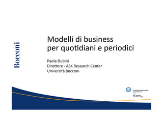 Modelli	
  di	
  business	
  	
  
per	
  quo@diani	
  e	
  periodici	
  
Paola	
  Dubini	
  
Dire-ore	
  -­‐	
  ASK	
  Research	
  Center	
  
Università	
  Bocconi	
  
 