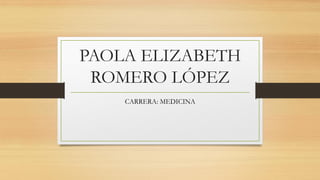 PAOLA ELIZABETH
ROMERO LÓPEZ
CARRERA: MEDICINA
 