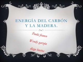 ENERGÍA DEL CARBÓN
Y LA MADERA.
 