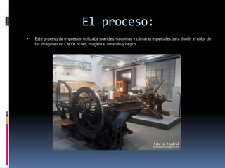 El proceso:
   Este proceso de impresión utilizaba grandes maquinas y cámaras especiales para dividir el color de
    las imágenes en CMYK ocian, magenta, amarillo y negro.
 