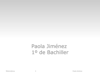 Matemáticas Paola Jiménez  1º de Bachiller Matemáticas Paola Jiménez 1 