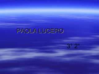 PAOLA LUCERO

               3° 2°
 