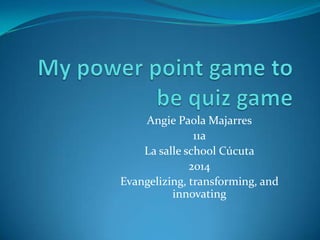 Angie Paola Majarres
11a
La salle school Cúcuta
2014
Evangelizing, transforming, and
innovating
 