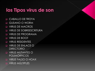  CABALLO DE TROYA 
 GUSANO O WORM 
 VIRUS DE MACROS 
 VIRUS DE SOBREESCRITURA 
 VIRUS DE PROGRAMA 
 VIRUS DE BOOT 
 VIRUS RESIDENTES 
 VIRUS DE ENLACE O 
DIRECTORIO 
 VIRUS MUTANTES O 
POLIMÓRFICOS 
 VIRUS FALSO O HOAX 
 VIRUS MÚLTIPLES 
 