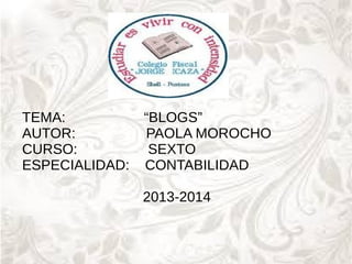 TEMA:
AUTOR:
CURSO:
ESPECIALIDAD:

“BLOGS”
PAOLA MOROCHO
SEXTO
CONTABILIDAD
2013-2014

 