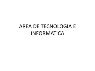 AREA DE TECNOLOGIA E
INFORMATICA
 