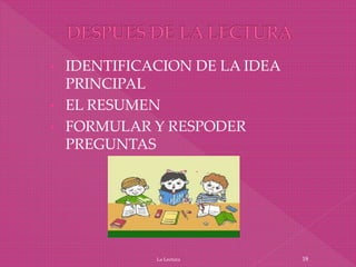 • IDENTIFICACION DE LA IDEA
PRINCIPAL
• EL RESUMEN
• FORMULAR Y RESPODER
PREGUNTAS
La Lectura 18
 