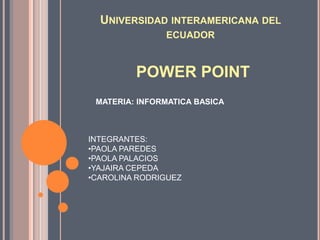 Universidad interamericana del ecuador POWER POINT MATERIA: INFORMATICA BASICA INTEGRANTES: ,[object Object]