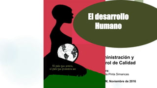 Administración y
Control de Calidad
Profesora:
Ing. Paola Pinta Simancas
Quito DM, Noviembre de 2016
El desarrollo
Humano
 