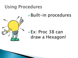  Built-in procedures
 Ex: Proc 38 can
draw a Hexagon!
 