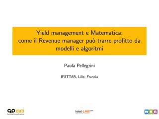 Yield management e Matematica:
come il Revenue manager pu` trarre proﬁtto da
                             o
              modelli e algoritmi

                Paola Pellegrini

               IFSTTAR, Lille, Francia
 