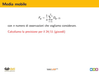 Media mobile

                                     n
                                1
                           Fg =           Dg −7i
                                n
                                    i=1

  con n numero di osservazioni che vogliamo considerare.

  Calcoliamo la previsione per il 24/11 (gioved`
                                               ı)
 