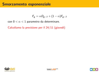 Smorzamento esponenziale

                     Fg = αDg −7 + (1 − α)Fg −7
  con 0 < α < 1 parametro da determinare.

  Calcoliamo la previsione per il 24/11 (gioved`
                                               ı)
 