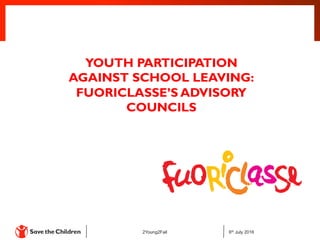 6th July 20162Young2Fail
YOUTH PARTICIPATION
AGAINST SCHOOL LEAVING:
FUORICLASSE’S ADVISORY
COUNCILS
 