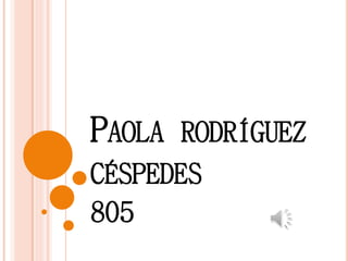 PAOLA RODRÍGUEZ 
CÉSPEDES 
805 
 