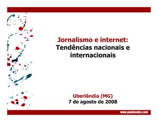 Jornalismo e internet:
Tendências nacionais e
    internacionais




     Uberlândia (MG)
   7 de agosto de 2008

                         www.paolasales.com
 