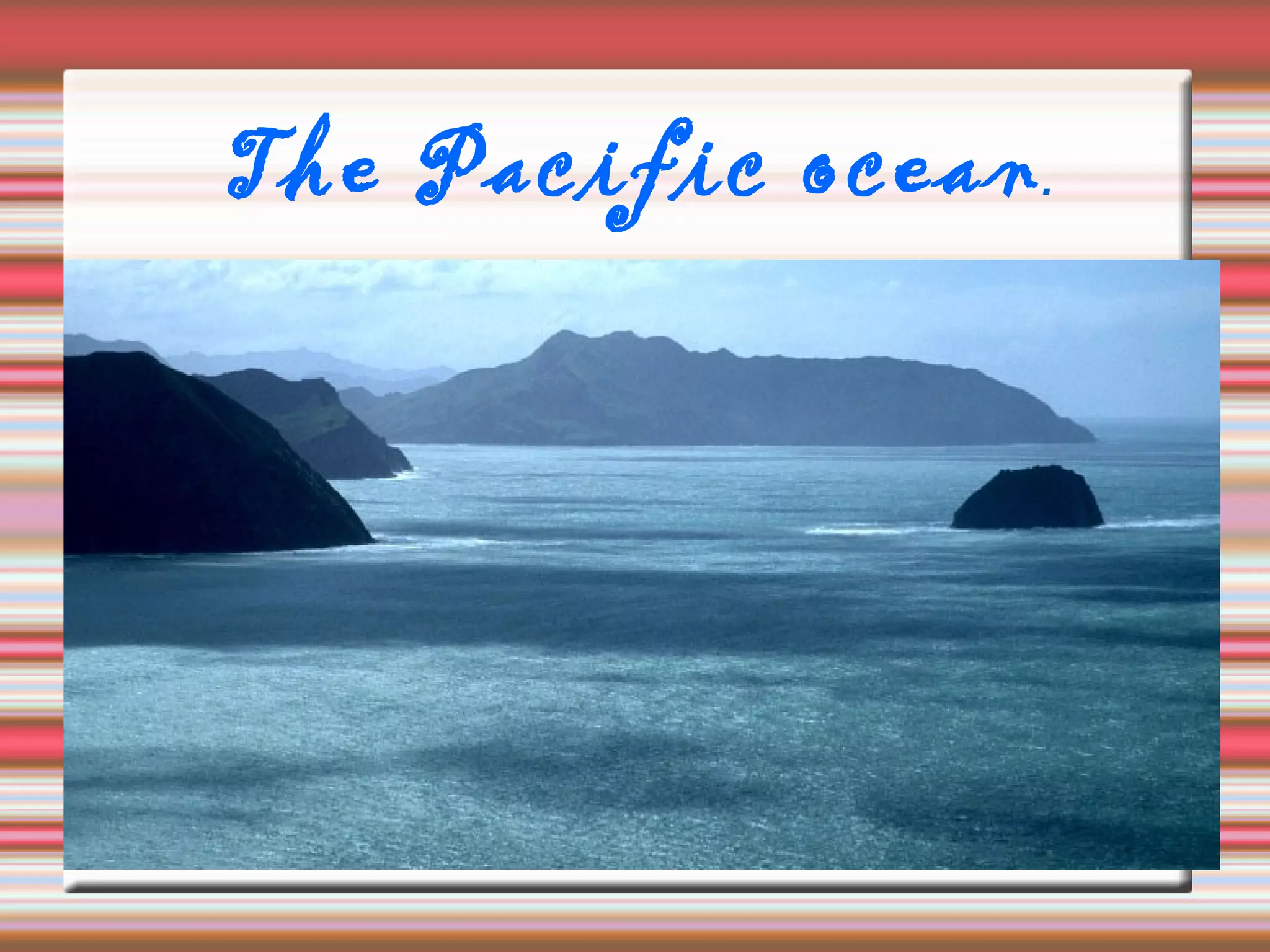 The Pacific ocean.
 