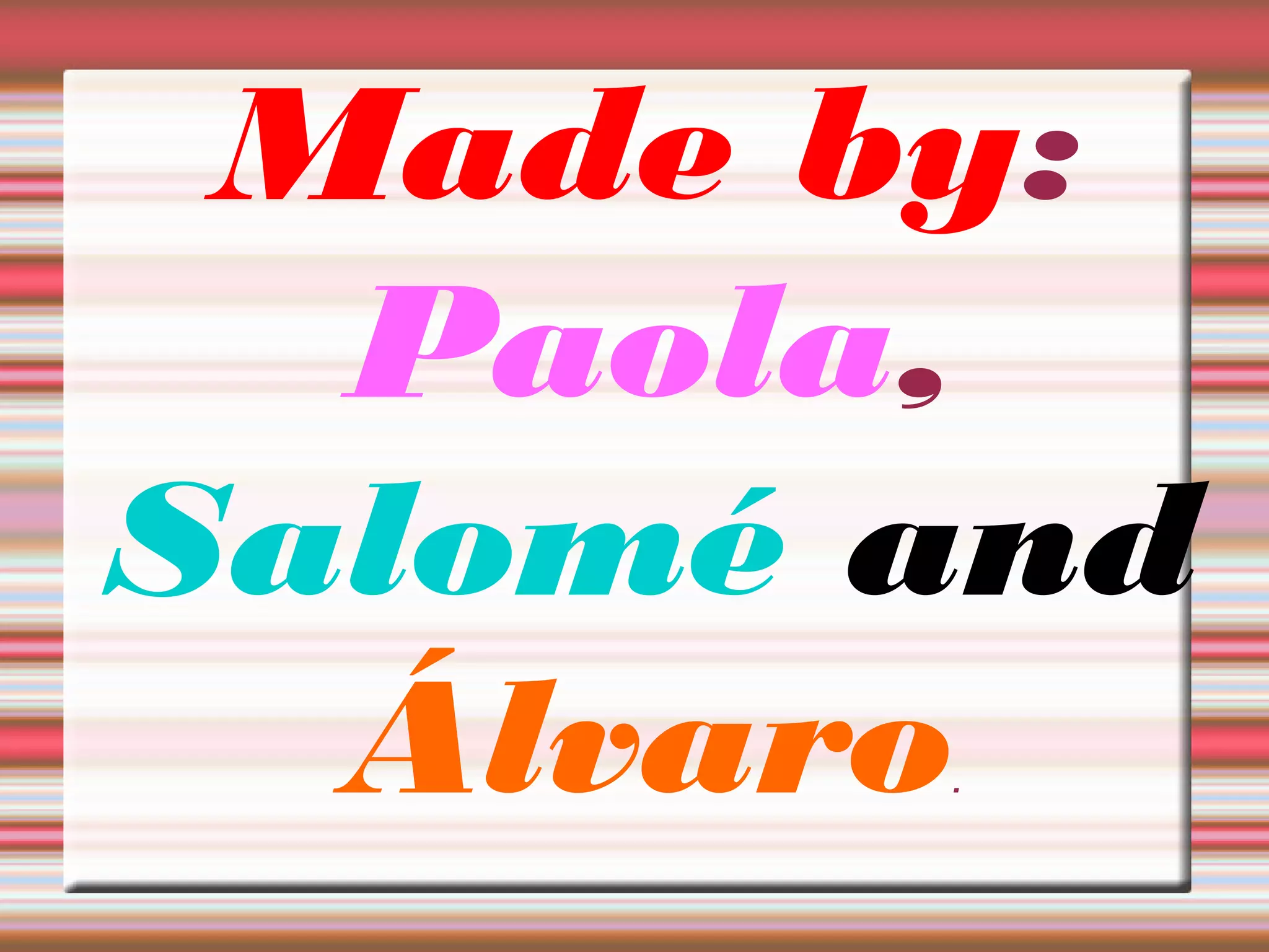 Made by:
Paola,
Salomé and
Álvaro.
 