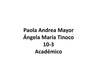 Paola Andrea Mayor
Ángela María Tinoco
10-3
Académico
 