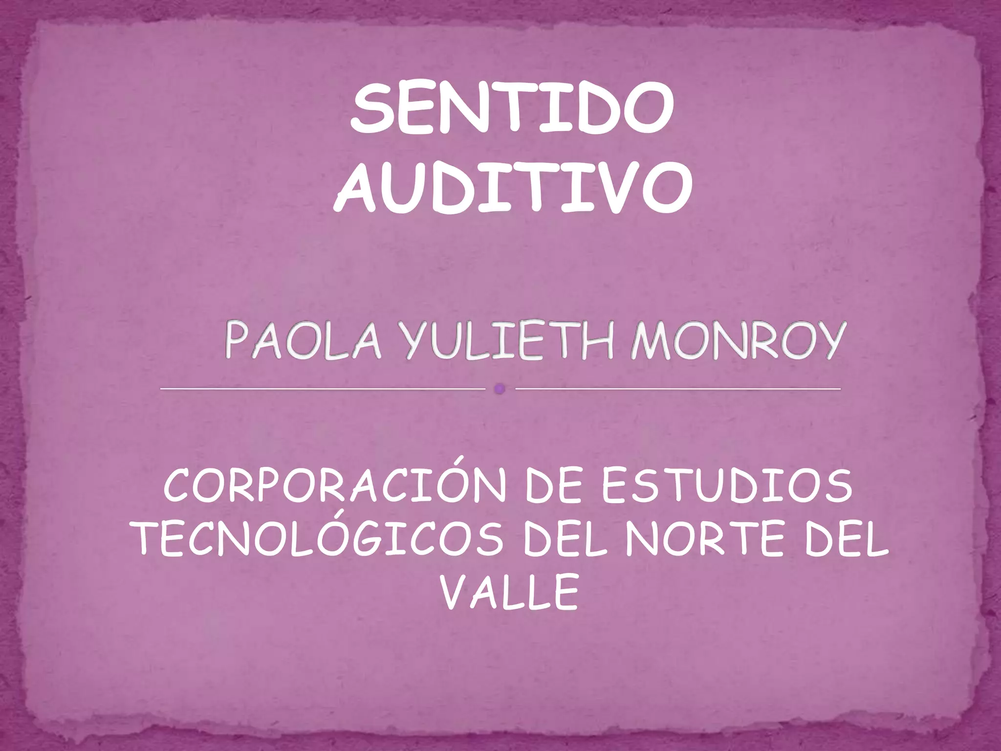 SENTIDO AUDITIVOPAOLA YULIETH MONROYCORPORACIÓN DE ESTUDIOS TECNOLÓGICOS DEL NORTE DEL VALLE