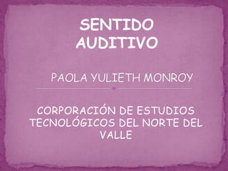 SENTIDO AUDITIVO PAOLA YULIETH MONROY CORPORACIÓN DE ESTUDIOS TECNOLÓGICOS DEL NORTE DEL VALLE 