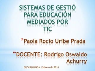 *Paola Rocio Uribe Prada
*DOCENTE: Rodrigo Oswaldo
Achurry

BUCARAMANGA, Febrero de 2014

 