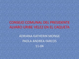 CONSEJO COMUNAL DEL PRESIDENTE ALVARO URIBE VELEZ EN EL CAQUETA ADRIANA KATHERIN MONGE PAOLA ANDREA FARCOS 11-04 