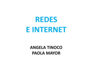 REDES
E INTERNET
ANGELA TINOCO
PAOLA MAYOR
 