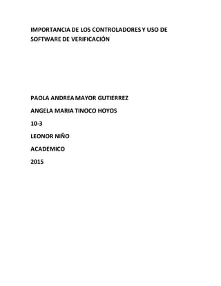 IMPORTANCIA DE LOS CONTROLADORES Y USO DE
SOFTWARE DE VERIFICACIÓN
PAOLA ANDREAMAYOR GUTIERREZ
ANGELA MARIA TINOCO HOYOS
10-3
LEONOR NIÑO
ACADEMICO
2015
 