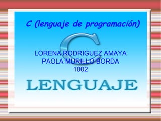 LORENA RODRIGUEZ AMAYA PAOLA MURILLO BORDA 1002 C (lenguaje de programación) 