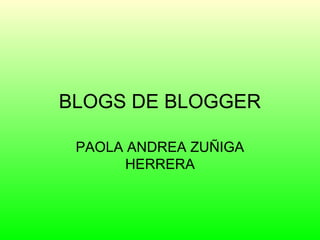 BLOGS DE BLOGGER
PAOLA ANDREA ZUÑIGA
HERRERA
 