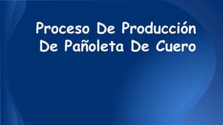 Proceso De Producción
De Pañoleta De Cuero
 