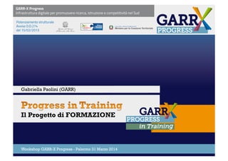 Il Progetto di FORMAZIONE
Wookshop GARR-X Progress - Palermo 31 Marzo 2014
Gabriella Paolini (GARR)
 